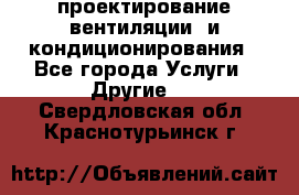 проектирование вентиляции  и кондиционирования - Все города Услуги » Другие   . Свердловская обл.,Краснотурьинск г.